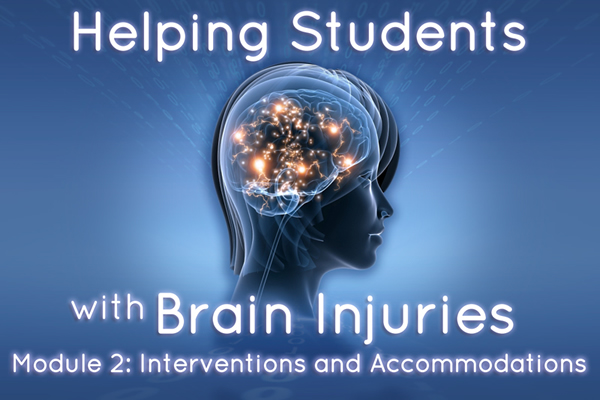 Helping Students with Brain Injuries – Module 2: Interventions and Accommodations