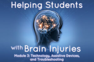 Helping Students with Brain Injuries – Module 3: Technology, Assistive Devices, and Troubleshooting