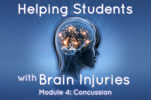 Helping Students with Brain Injuries – Module 4: Concussion