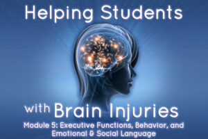 Helping Students with Brain Injuries – Module 5: Executive Functions, Behavior, and Emotional & Social Language – ADRC