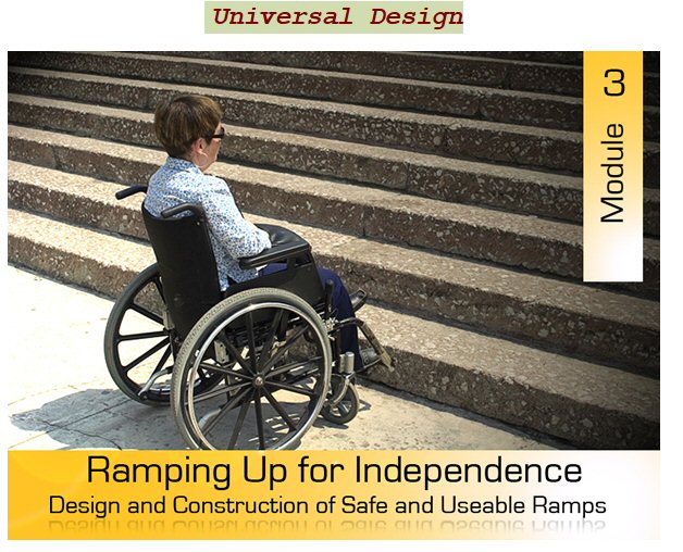 Universal Design – Module 3: Ramping Up For Independence – Design and Construction of Safe and Useable Ramps